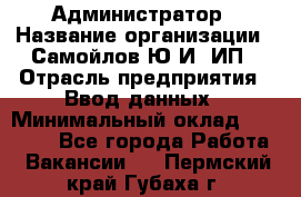 Администратор › Название организации ­ Самойлов Ю.И, ИП › Отрасль предприятия ­ Ввод данных › Минимальный оклад ­ 26 000 - Все города Работа » Вакансии   . Пермский край,Губаха г.